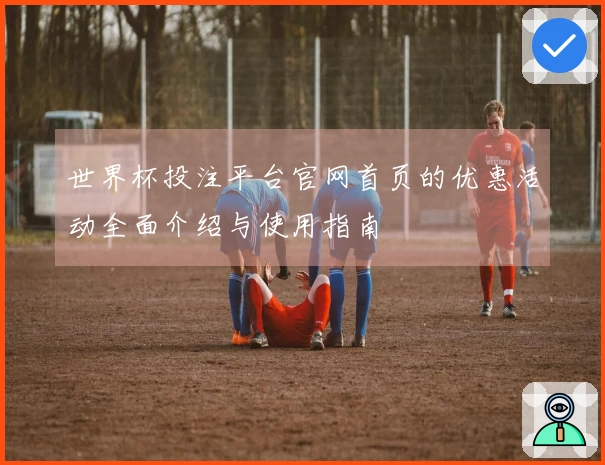 世界杯投注平台官网首页的优惠活动全面介绍与使用指南