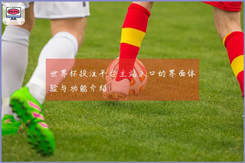 世界杯投注平台主站入口的界面体验与功能介绍