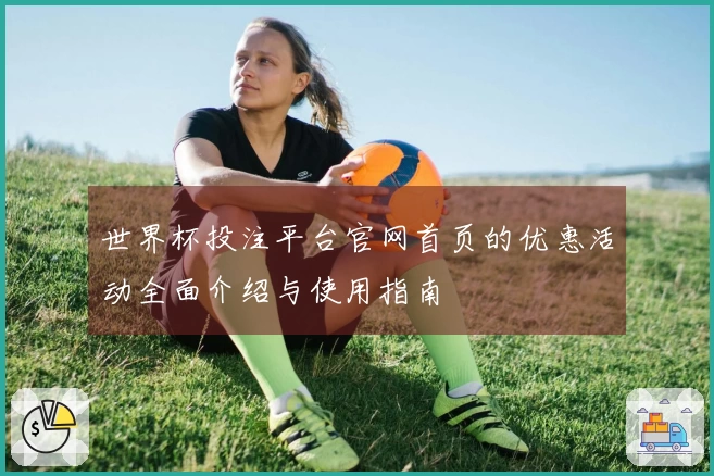 世界杯投注平台官网首页的优惠活动全面介绍与使用指南
