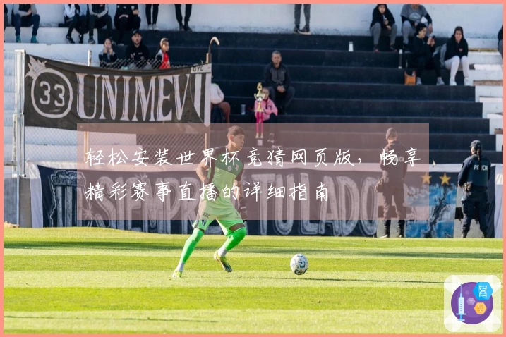 轻松安装世界杯竞猜网页版，畅享精彩赛事直播的详细指南