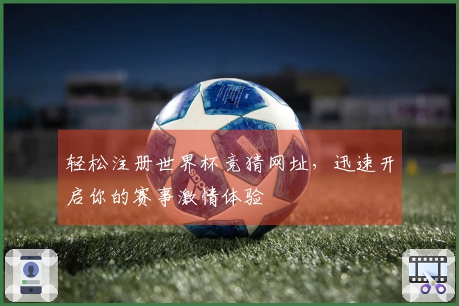 轻松注册世界杯竞猜网址，迅速开启你的赛事激情体验