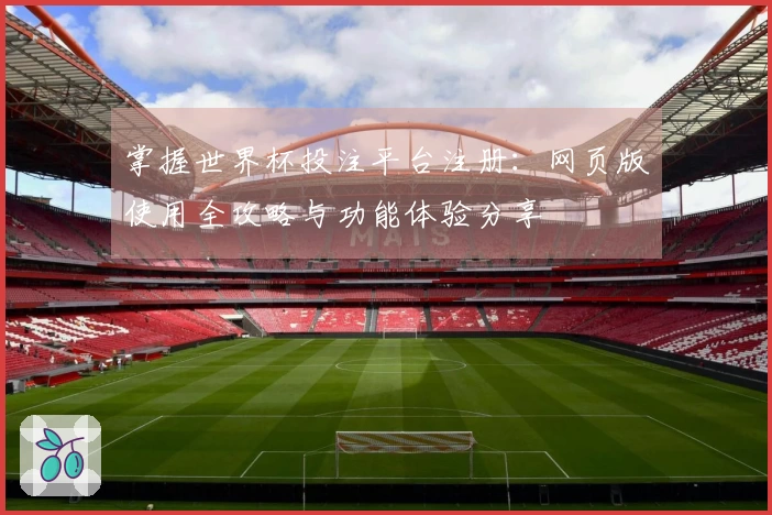 掌握世界杯投注平台注册：网页版使用全攻略与功能体验分享