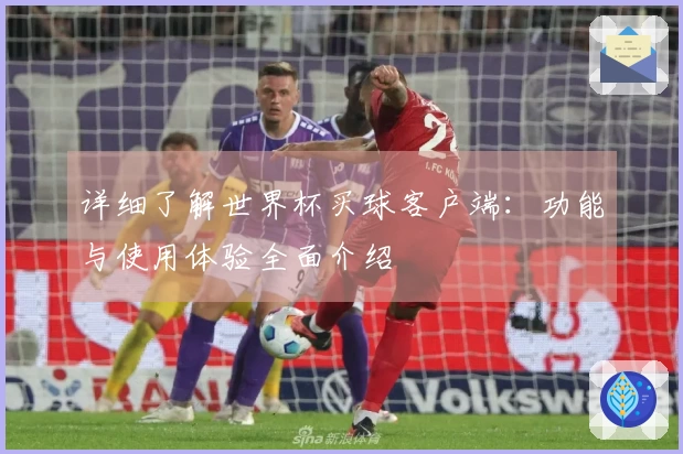 详细了解世界杯买球客户端：功能与使用体验全面介绍