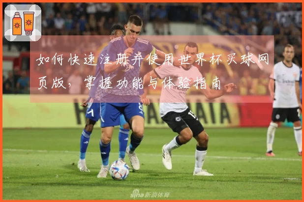 如何快速注册并使用世界杯买球网页版，掌握功能与体验指南