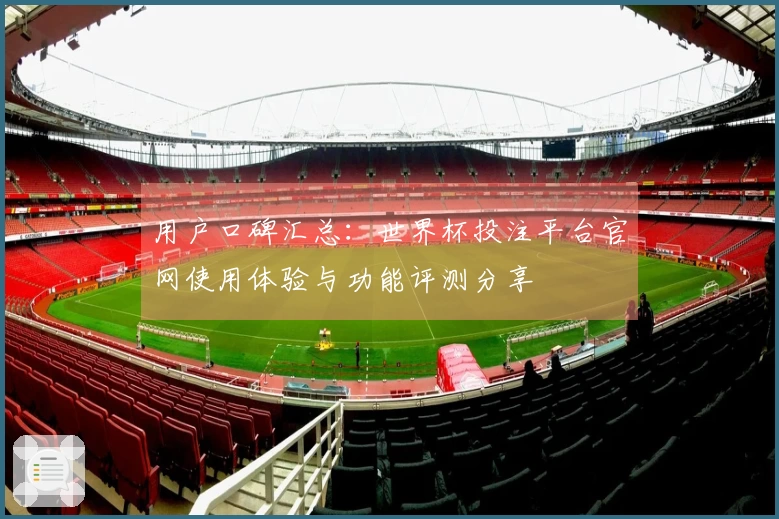用户口碑汇总：世界杯投注平台官网使用体验与功能评测分享