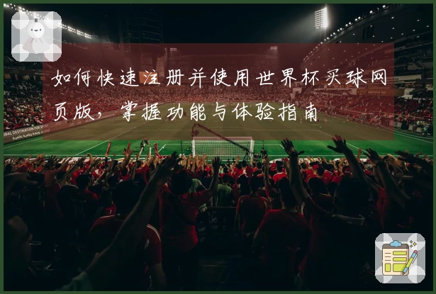 如何快速注册并使用世界杯买球网页版，掌握功能与体验指南