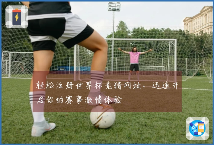 轻松注册世界杯竞猜网址，迅速开启你的赛事激情体验