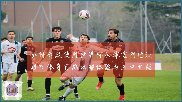 如何有效使用世界杯买球官网地址进行体育直播功能体验与入口介绍